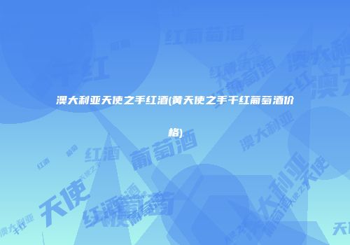 澳大利亚天使之手红酒(黄天使之手干红葡萄酒价格)