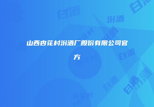山西杏花村汾酒厂股份有限公司官方