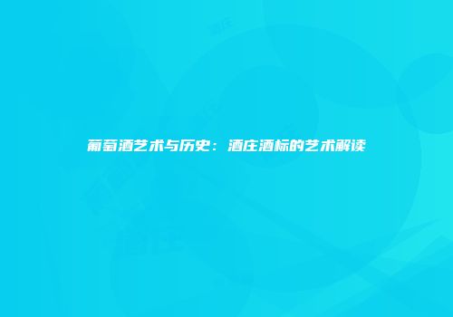 葡萄酒艺术与历史：酒庄酒标的艺术解读