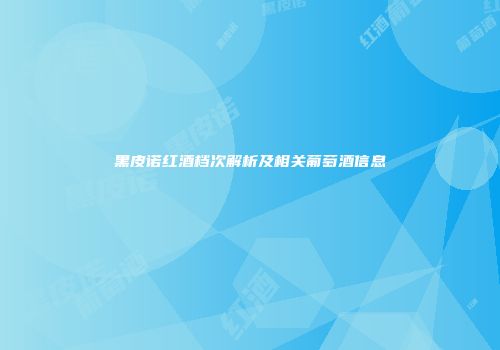黑皮诺红酒档次解析及相关葡萄酒信息