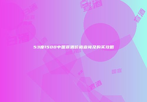 53度1500中国宣酒价格查询及购买攻略