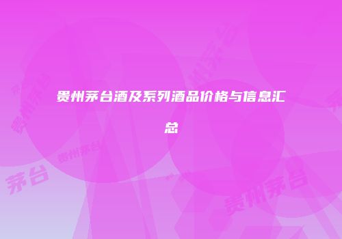 贵州茅台酒及系列酒品价格与信息汇总