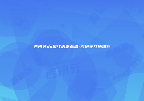 西班牙do级红酒啥意思-西班牙红酒排行