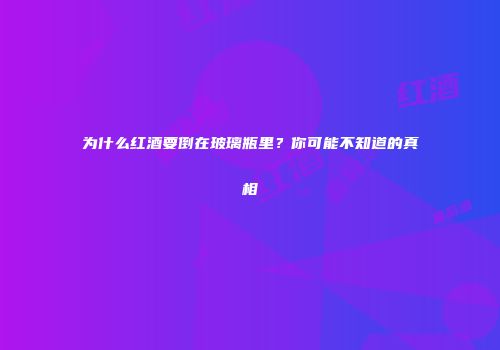 为什么红酒要倒在玻璃瓶里？你可能不知道的真相