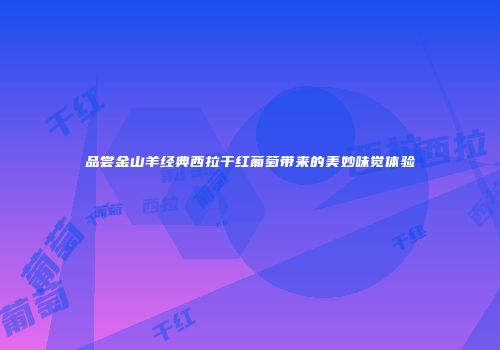 品尝金山羊经典西拉干红葡萄带来的美妙味觉体验