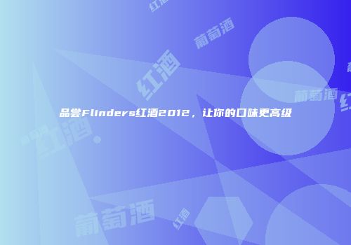 品尝Flinders红酒2012，让你的口味更高级