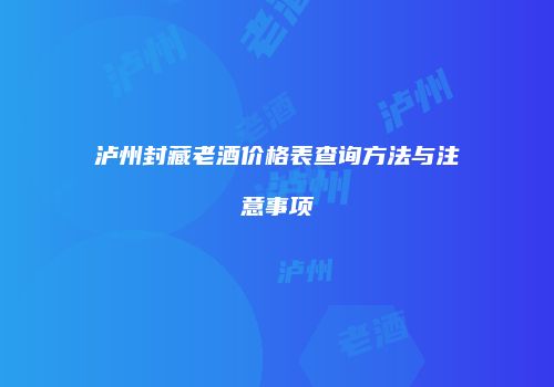 泸州封藏老酒价格表查询方法与注意事项