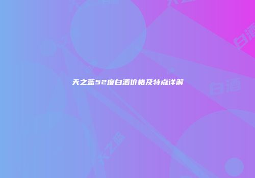 天之蓝52度白酒价格及特点详解