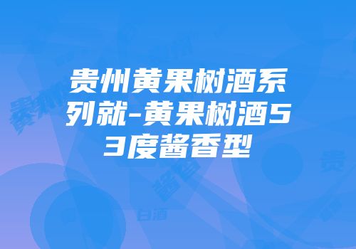 贵州黄果树酒系列就-黄果树酒53度酱香型