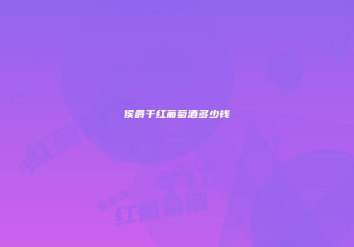 侯爵干红葡萄酒多少钱