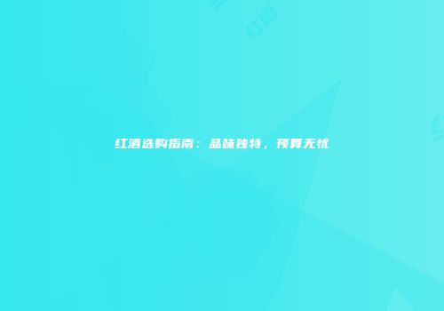 红酒选购指南：品味独特，预算无忧