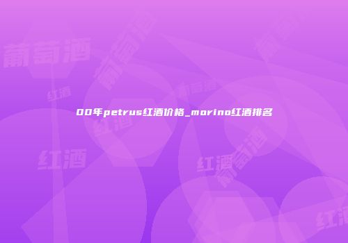 00年petrus红酒价格_morino红酒排名