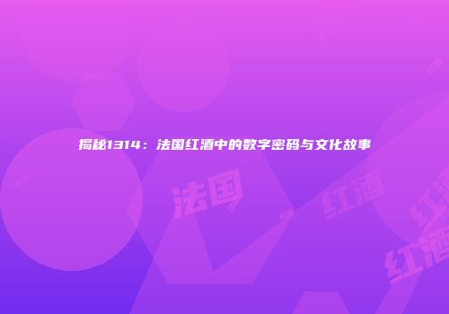 揭秘1314：法国红酒中的数字密码与文化故事