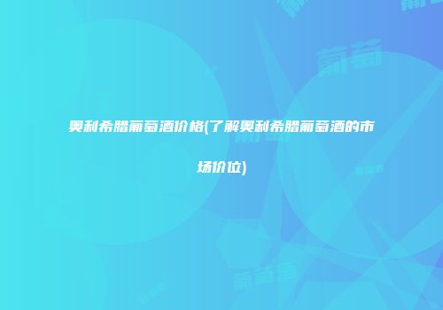 奥利希腊葡萄酒价格(了解奥利希腊葡萄酒的市场价位)
