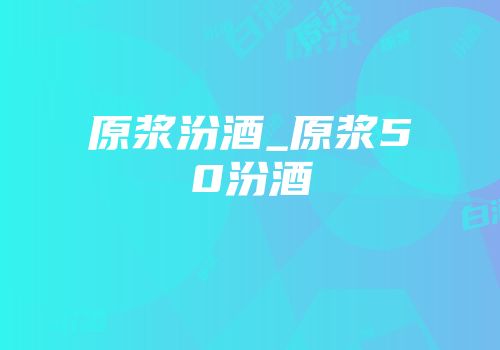 原浆汾酒_原浆50汾酒