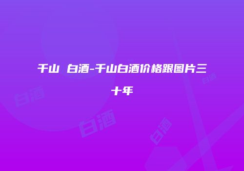 千山 白酒-千山白酒价格跟图片三十年