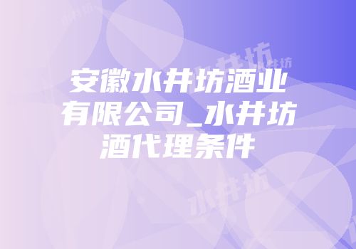 安徽水井坊酒业有限公司_水井坊酒代理条件