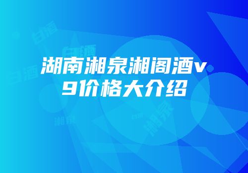 湖南湘泉湘阁酒v9价格大介绍
