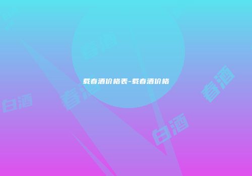 载春酒价格表-载春酒价格