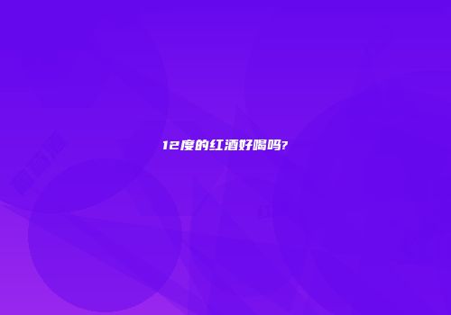 12度的红酒好喝吗?