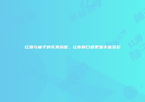 红酒与柚子的完美搭配，让你的口感更加丰富多彩