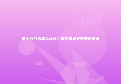 布上的红酒怎么去除？教你简单又有效的方法