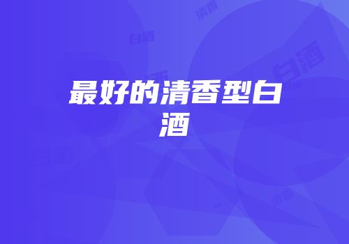 最好的清香型白酒