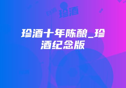 珍酒十年陈酿_珍酒纪念版