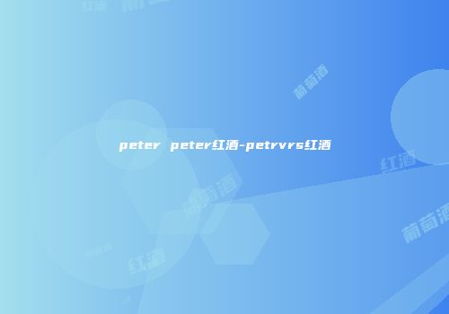 peter peter红酒-petrvrs红酒