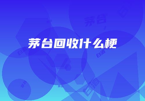 茅台回收什么梗