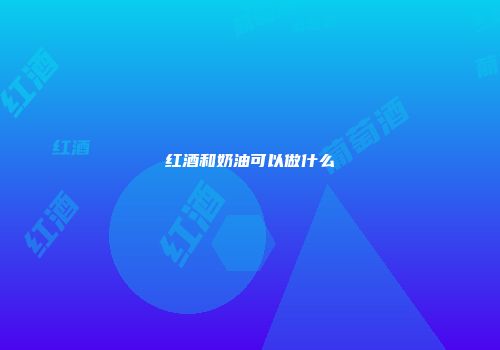 红酒和奶油可以做什么
