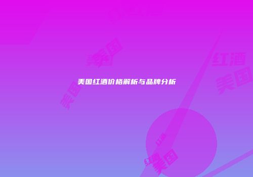 美国红酒价格解析与品牌分析
