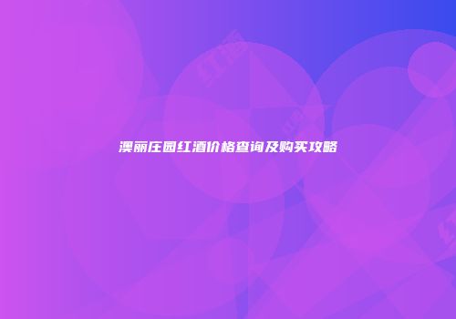 澳丽庄园红酒价格查询及购买攻略