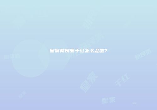 皇家勃艮第干红怎么品尝?