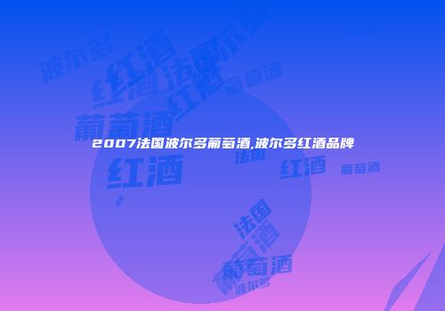 2007法国波尔多葡萄酒,波尔多红酒品牌