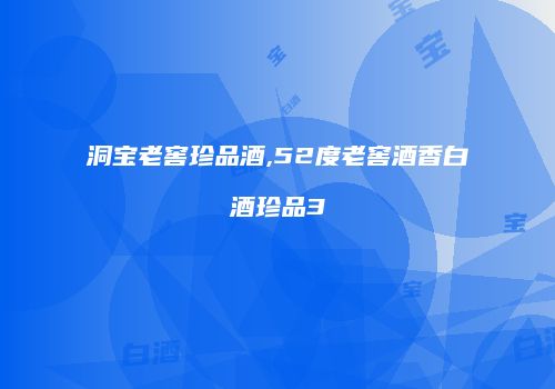洞宝老窖珍品酒,52度老窖酒香白酒珍品3