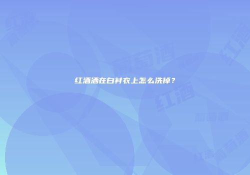 红酒洒在白衬衣上怎么洗掉？