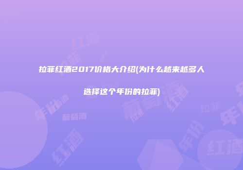 拉菲红酒2017价格大介绍(为什么越来越多人选择这个年份的拉菲)