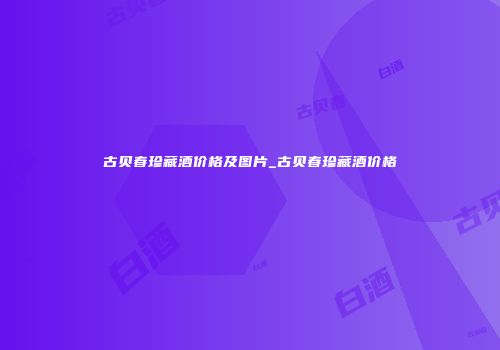 古贝春珍藏酒价格及图片_古贝春珍藏酒价格