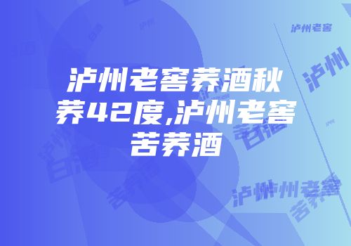 泸州老窖荞酒秋荞42度,泸州老窖苦荞酒