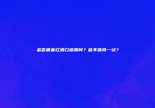 品尝唐基红酒口感如何？值不值得一试？