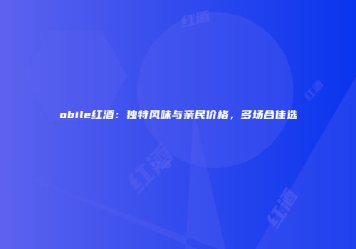 obile红酒：独特风味与亲民价格，多场合佳选