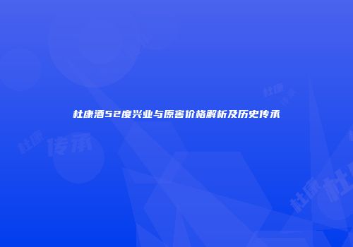 杜康酒52度兴业与原窖价格解析及历史传承