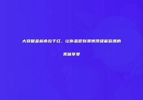 大袋鼠金标希拉干红，让你品尝到澳洲顶级葡萄酒的美味享受