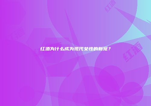 红酒为什么成为现代女性的新宠？