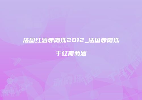 法国红酒赤霞珠2012_法国赤霞珠干红葡萄酒