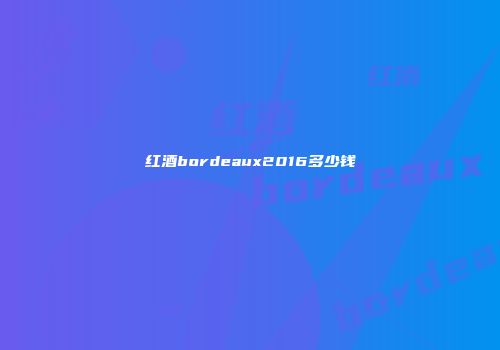 红酒bordeaux2016多少钱