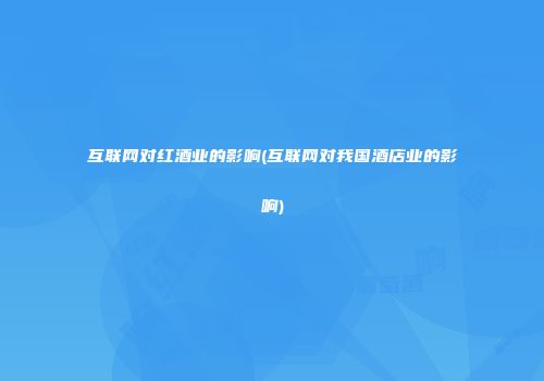互联网对红酒业的影响(互联网对我国酒店业的影响)