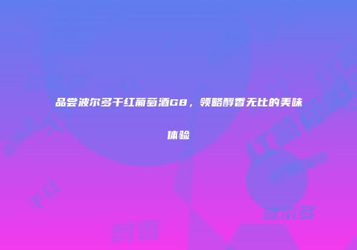 品尝波尔多干红葡萄酒G8，领略醇香无比的美味体验