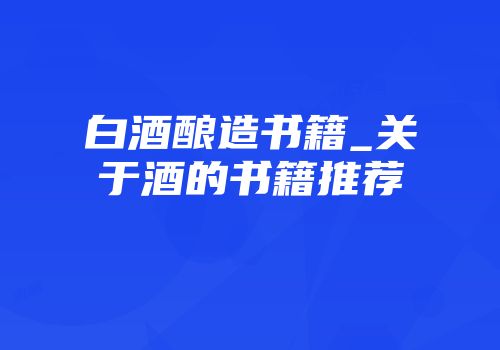 白酒酿造书籍_关于酒的书籍推荐